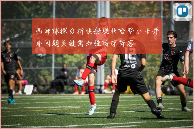 西部球探分析快船现状哈登小卡并非问题关键需加强防守阵容
