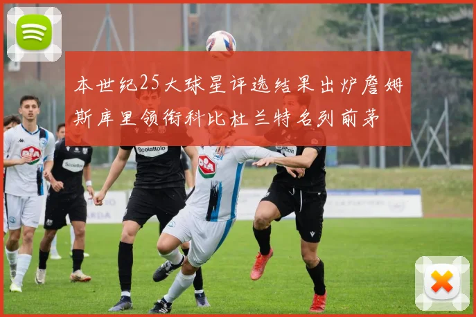 本世纪25大球星评选结果出炉詹姆斯库里领衔科比杜兰特名列前茅