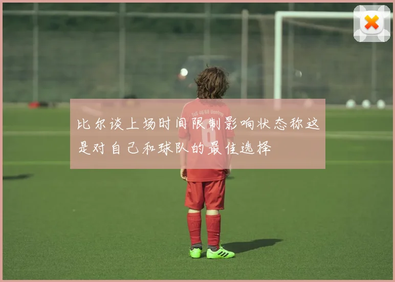 比尔谈上场时间限制影响状态称这是对自己和球队的最佳选择
