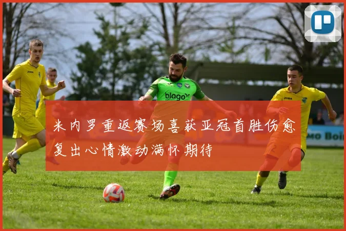 米内罗重返赛场喜获亚冠首胜伤愈复出心情激动满怀期待