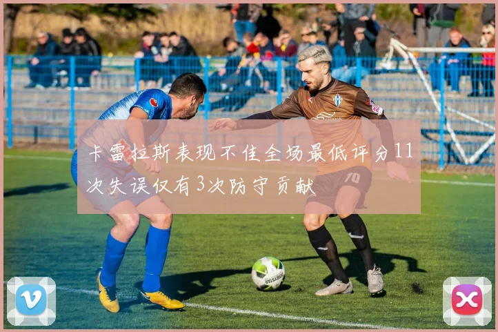 卡雷拉斯表现不佳全场最低评分11次失误仅有3次防守贡献